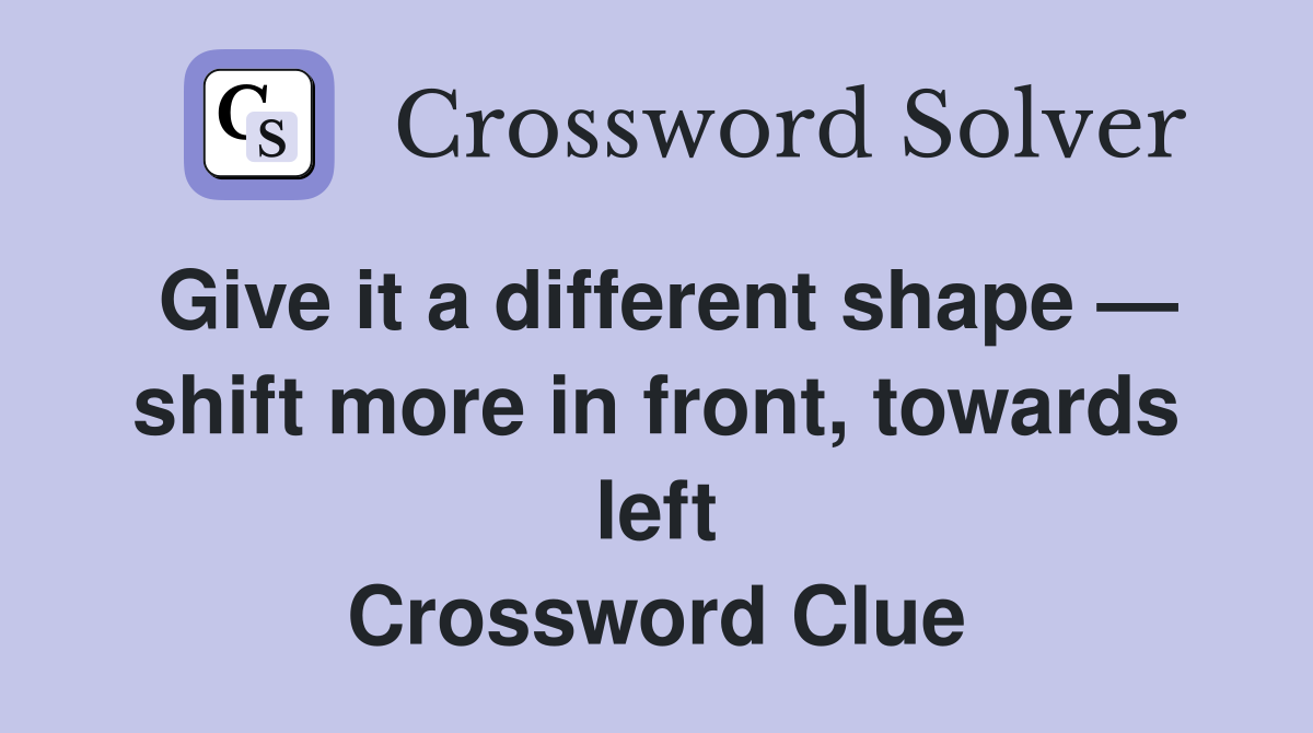 Give it a different shape — shift more in front, towards left